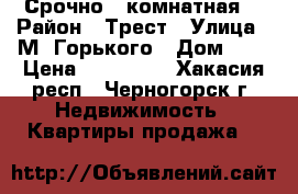 Срочно 1 комнатная. › Район ­ Трест › Улица ­ М. Горького › Дом ­ 2 › Цена ­ 800 000 - Хакасия респ., Черногорск г. Недвижимость » Квартиры продажа   
